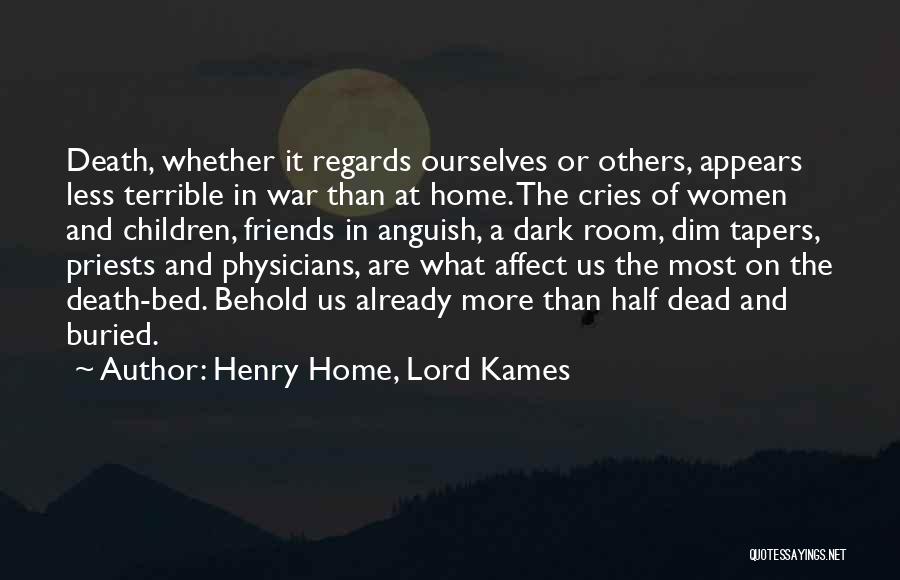 Henry Home, Lord Kames Quotes: Death, Whether It Regards Ourselves Or Others, Appears Less Terrible In War Than At Home. The Cries Of Women And