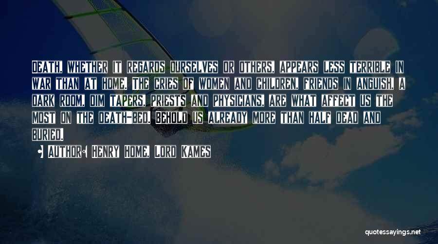 Henry Home, Lord Kames Quotes: Death, Whether It Regards Ourselves Or Others, Appears Less Terrible In War Than At Home. The Cries Of Women And