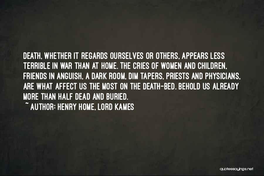 Henry Home, Lord Kames Quotes: Death, Whether It Regards Ourselves Or Others, Appears Less Terrible In War Than At Home. The Cries Of Women And