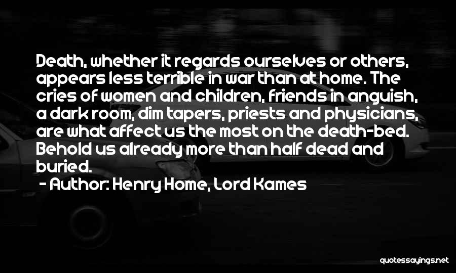 Henry Home, Lord Kames Quotes: Death, Whether It Regards Ourselves Or Others, Appears Less Terrible In War Than At Home. The Cries Of Women And