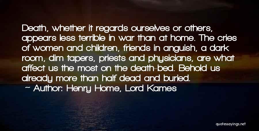 Henry Home, Lord Kames Quotes: Death, Whether It Regards Ourselves Or Others, Appears Less Terrible In War Than At Home. The Cries Of Women And