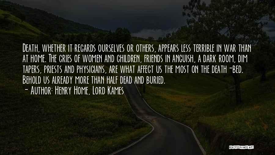 Henry Home, Lord Kames Quotes: Death, Whether It Regards Ourselves Or Others, Appears Less Terrible In War Than At Home. The Cries Of Women And