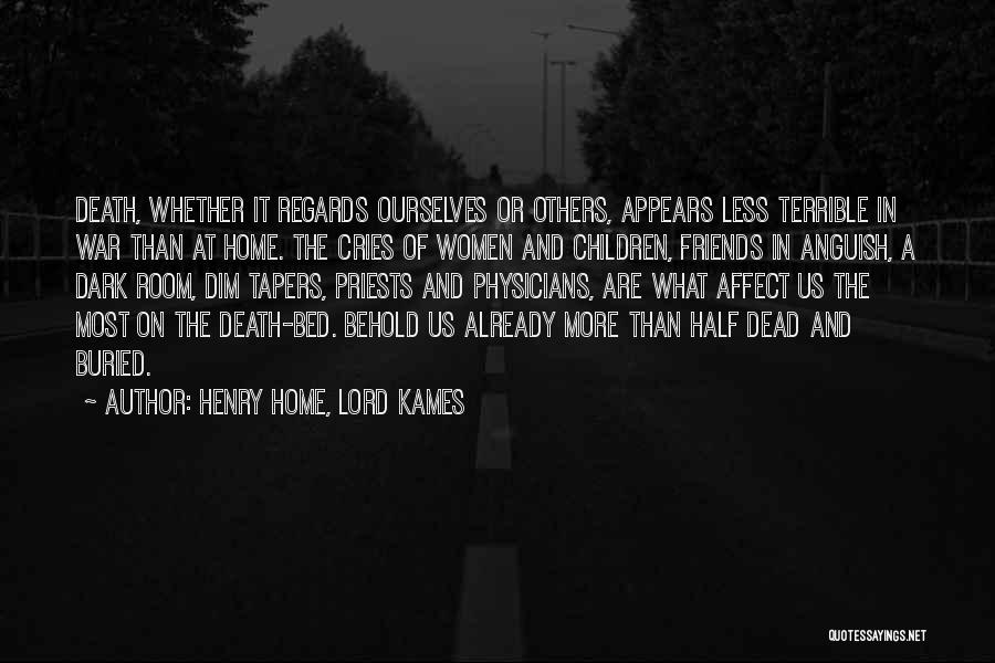 Henry Home, Lord Kames Quotes: Death, Whether It Regards Ourselves Or Others, Appears Less Terrible In War Than At Home. The Cries Of Women And