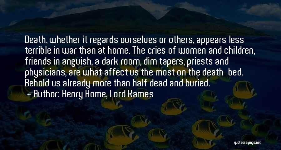 Henry Home, Lord Kames Quotes: Death, Whether It Regards Ourselves Or Others, Appears Less Terrible In War Than At Home. The Cries Of Women And