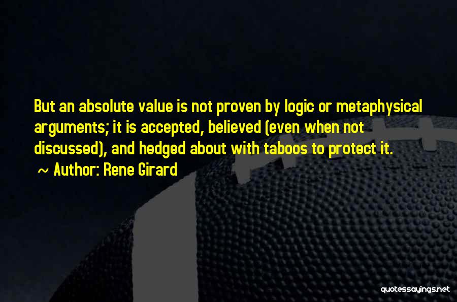 Rene Girard Quotes: But An Absolute Value Is Not Proven By Logic Or Metaphysical Arguments; It Is Accepted, Believed (even When Not Discussed),