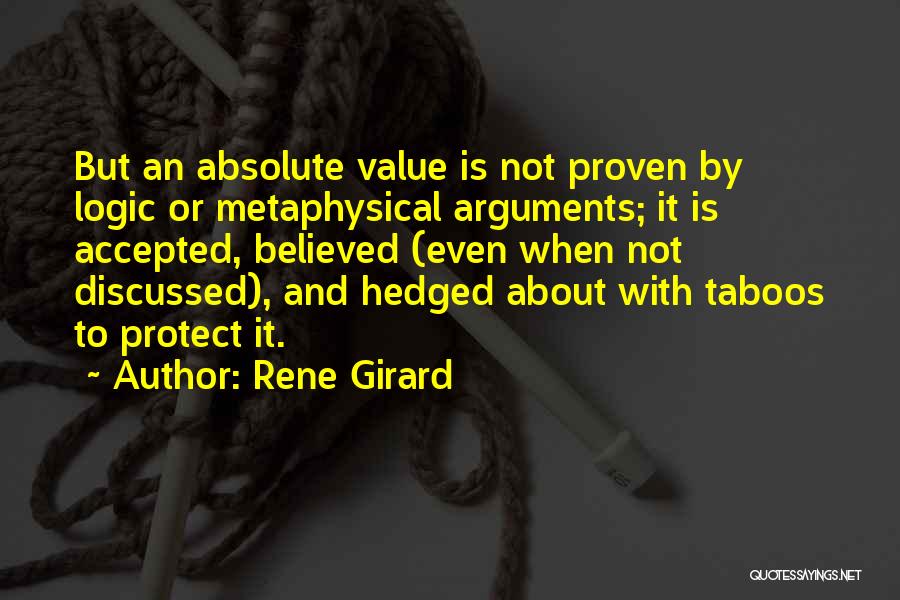 Rene Girard Quotes: But An Absolute Value Is Not Proven By Logic Or Metaphysical Arguments; It Is Accepted, Believed (even When Not Discussed),
