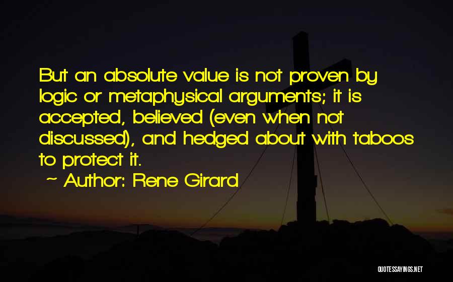 Rene Girard Quotes: But An Absolute Value Is Not Proven By Logic Or Metaphysical Arguments; It Is Accepted, Believed (even When Not Discussed),