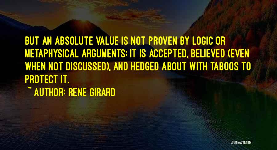 Rene Girard Quotes: But An Absolute Value Is Not Proven By Logic Or Metaphysical Arguments; It Is Accepted, Believed (even When Not Discussed),