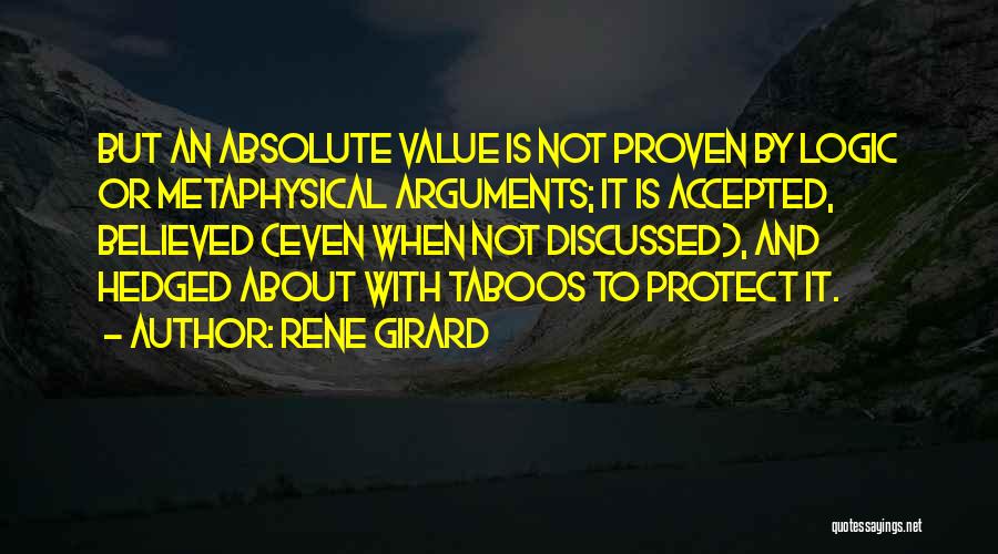 Rene Girard Quotes: But An Absolute Value Is Not Proven By Logic Or Metaphysical Arguments; It Is Accepted, Believed (even When Not Discussed),