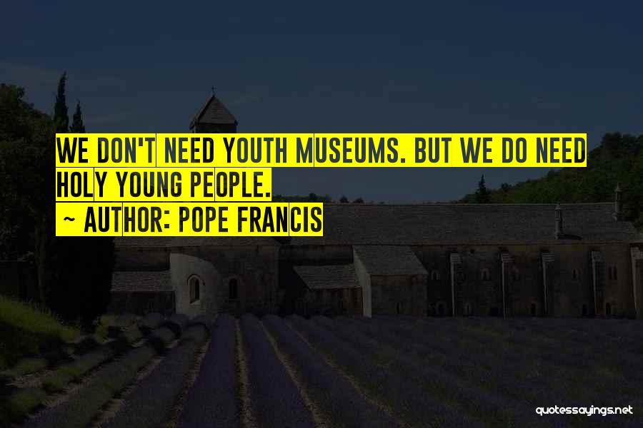 Pope Francis Quotes: We Don't Need Youth Museums. But We Do Need Holy Young People.