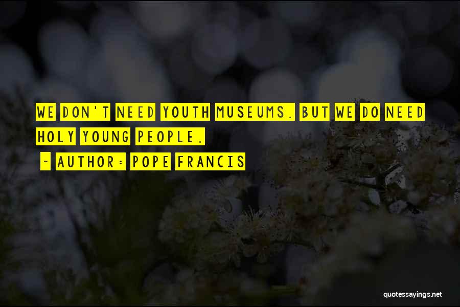 Pope Francis Quotes: We Don't Need Youth Museums. But We Do Need Holy Young People.