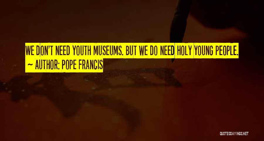 Pope Francis Quotes: We Don't Need Youth Museums. But We Do Need Holy Young People.
