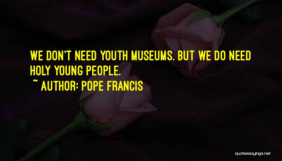 Pope Francis Quotes: We Don't Need Youth Museums. But We Do Need Holy Young People.