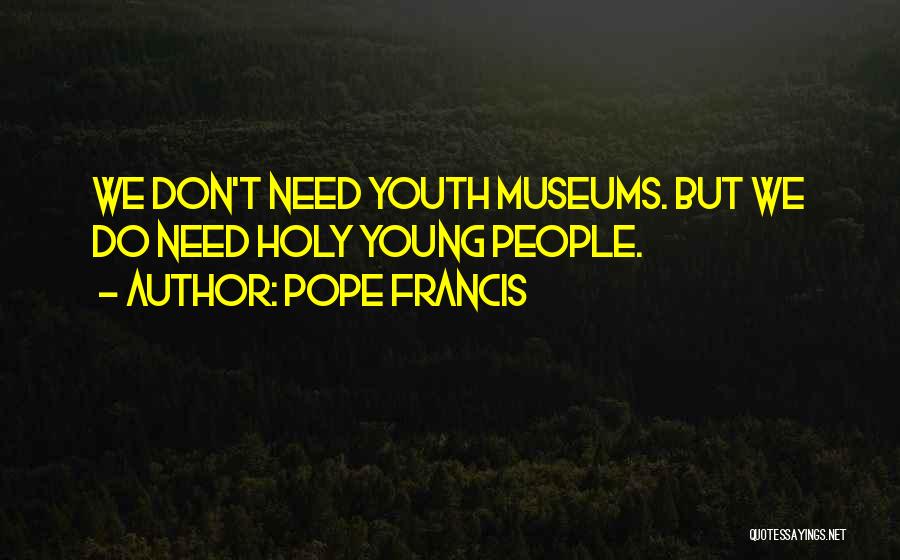 Pope Francis Quotes: We Don't Need Youth Museums. But We Do Need Holy Young People.