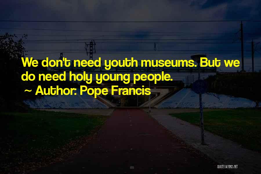 Pope Francis Quotes: We Don't Need Youth Museums. But We Do Need Holy Young People.