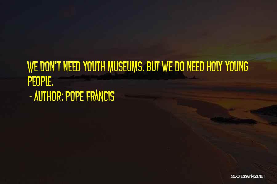 Pope Francis Quotes: We Don't Need Youth Museums. But We Do Need Holy Young People.