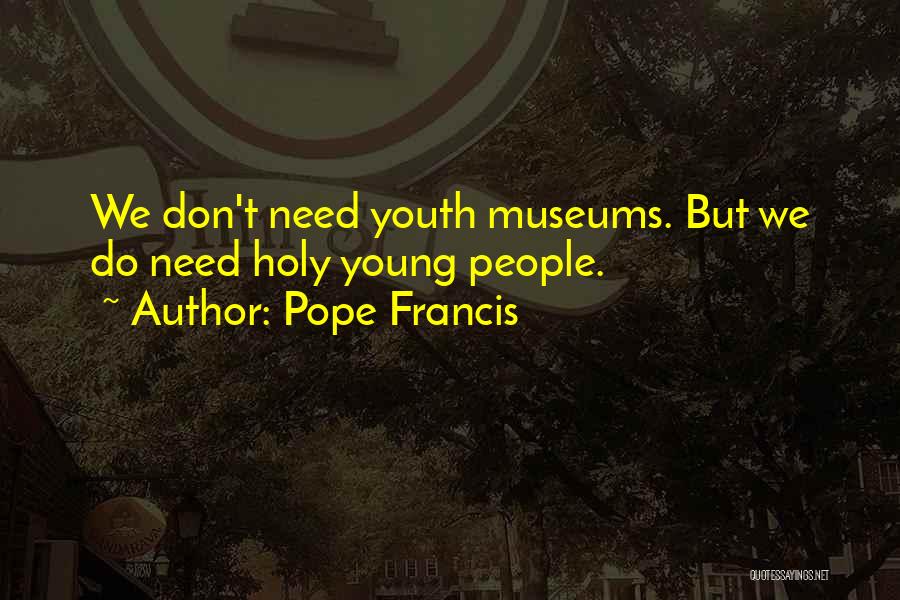 Pope Francis Quotes: We Don't Need Youth Museums. But We Do Need Holy Young People.