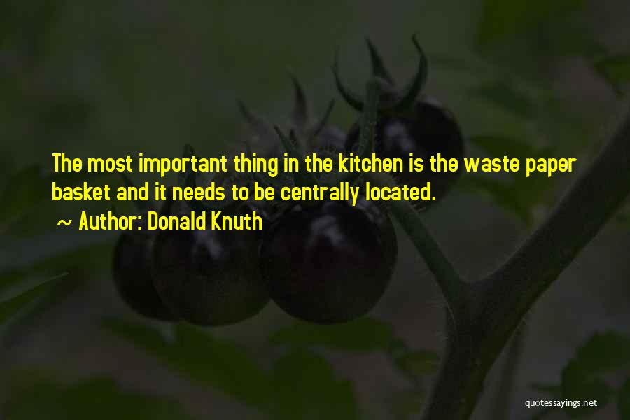 Donald Knuth Quotes: The Most Important Thing In The Kitchen Is The Waste Paper Basket And It Needs To Be Centrally Located.