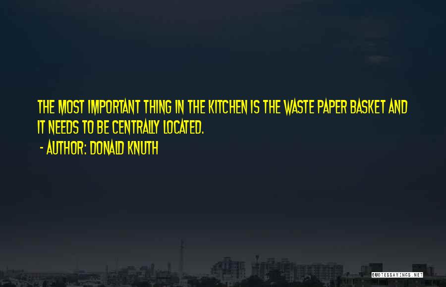 Donald Knuth Quotes: The Most Important Thing In The Kitchen Is The Waste Paper Basket And It Needs To Be Centrally Located.