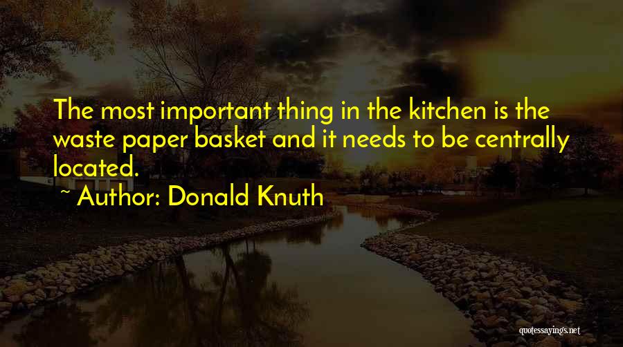 Donald Knuth Quotes: The Most Important Thing In The Kitchen Is The Waste Paper Basket And It Needs To Be Centrally Located.