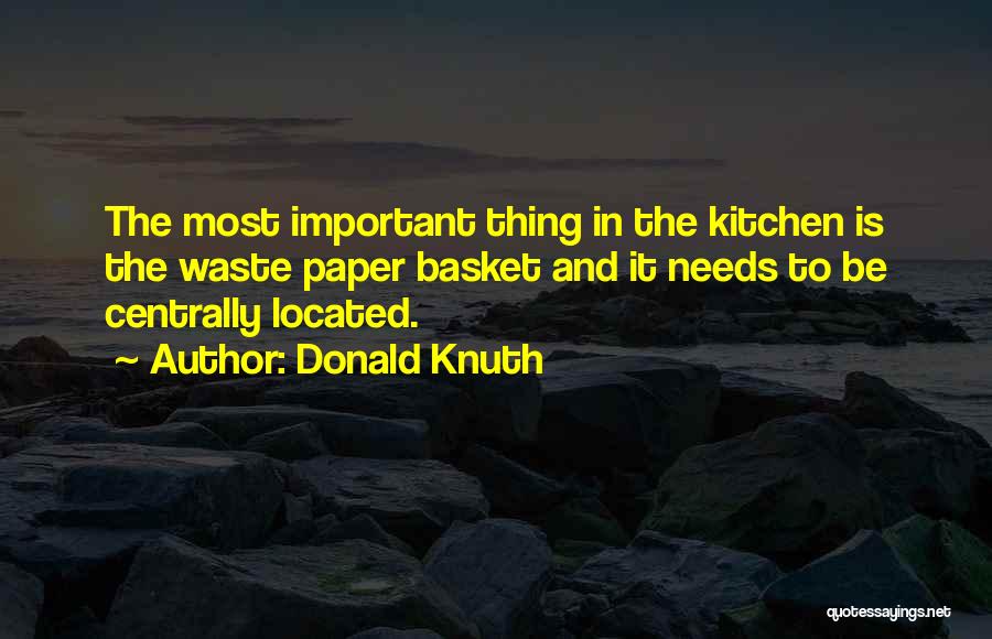 Donald Knuth Quotes: The Most Important Thing In The Kitchen Is The Waste Paper Basket And It Needs To Be Centrally Located.