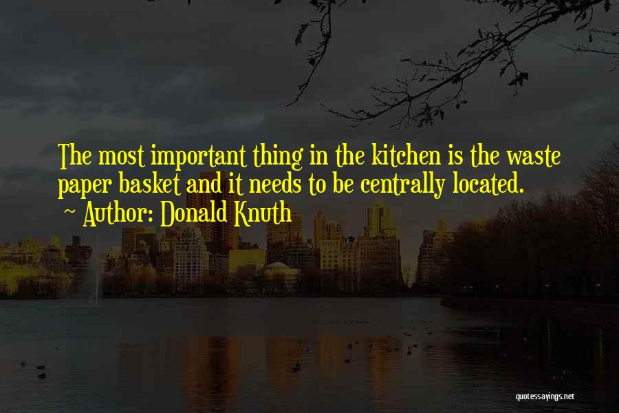 Donald Knuth Quotes: The Most Important Thing In The Kitchen Is The Waste Paper Basket And It Needs To Be Centrally Located.