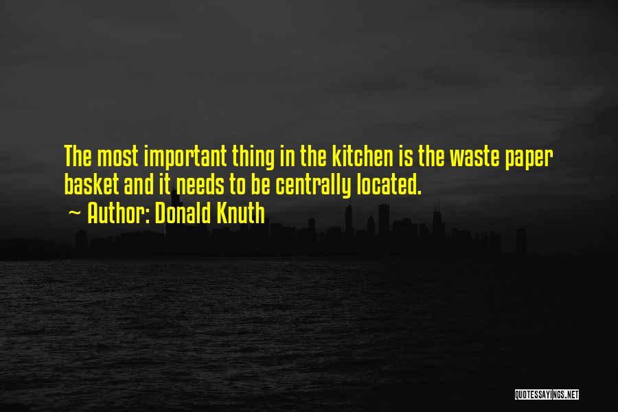 Donald Knuth Quotes: The Most Important Thing In The Kitchen Is The Waste Paper Basket And It Needs To Be Centrally Located.