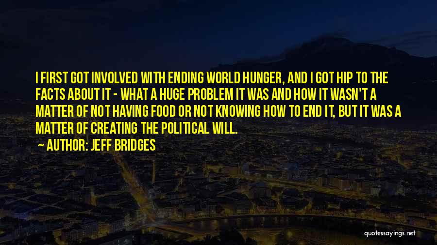 Jeff Bridges Quotes: I First Got Involved With Ending World Hunger, And I Got Hip To The Facts About It - What A