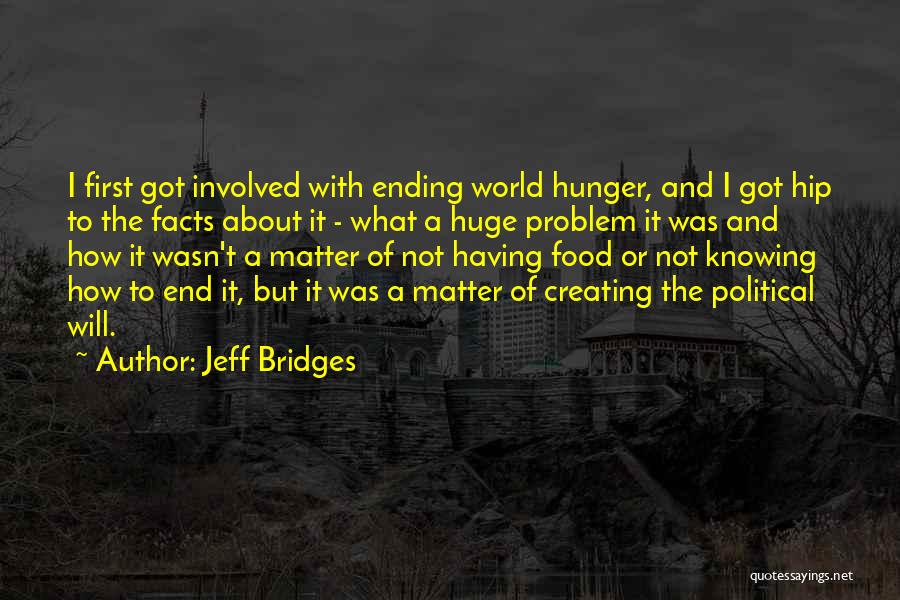 Jeff Bridges Quotes: I First Got Involved With Ending World Hunger, And I Got Hip To The Facts About It - What A