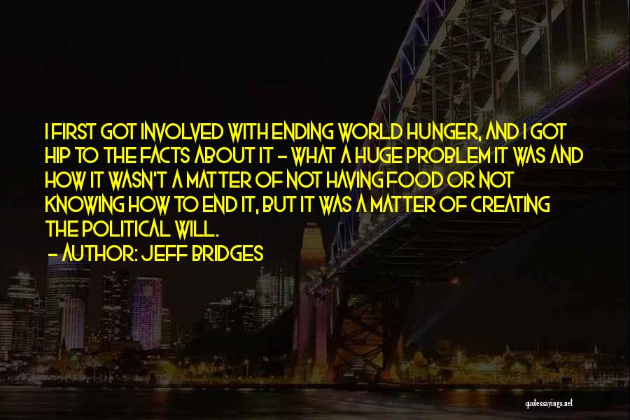 Jeff Bridges Quotes: I First Got Involved With Ending World Hunger, And I Got Hip To The Facts About It - What A