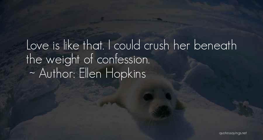 Ellen Hopkins Quotes: Love Is Like That. I Could Crush Her Beneath The Weight Of Confession.