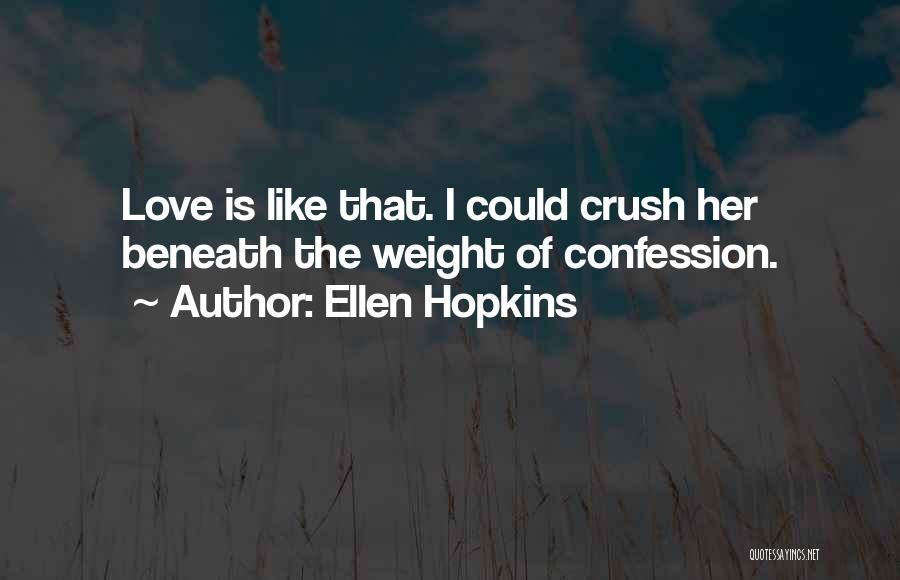 Ellen Hopkins Quotes: Love Is Like That. I Could Crush Her Beneath The Weight Of Confession.