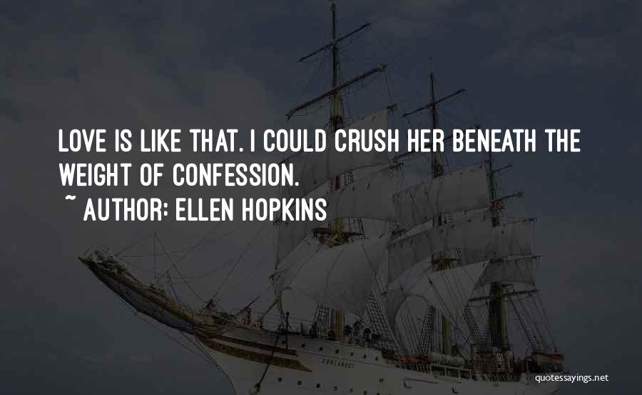 Ellen Hopkins Quotes: Love Is Like That. I Could Crush Her Beneath The Weight Of Confession.