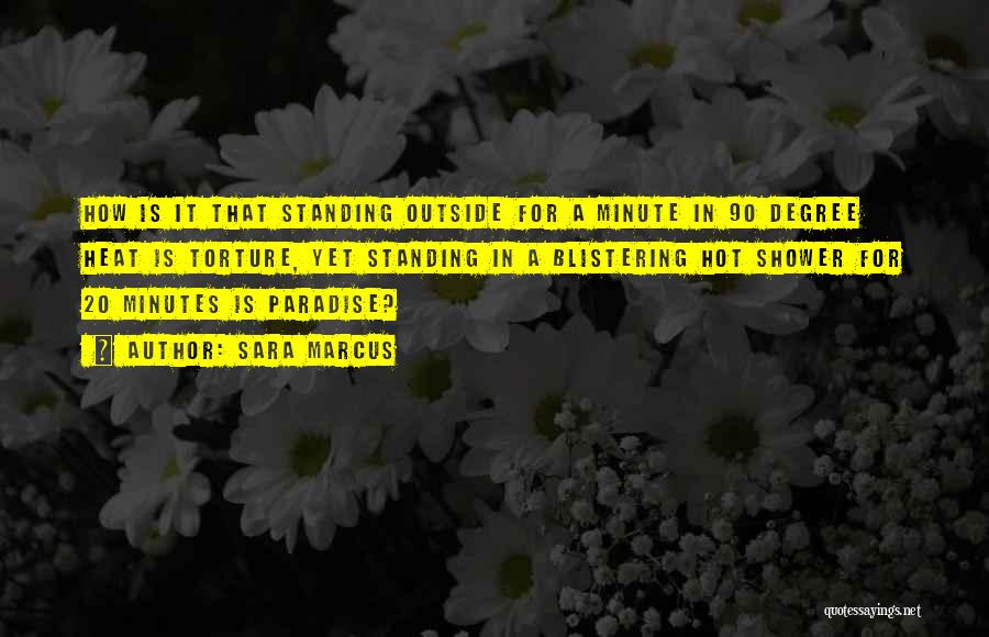 Sara Marcus Quotes: How Is It That Standing Outside For A Minute In 90 Degree Heat Is Torture, Yet Standing In A Blistering