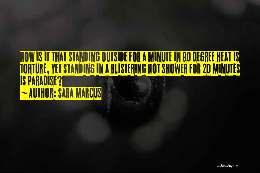 Sara Marcus Quotes: How Is It That Standing Outside For A Minute In 90 Degree Heat Is Torture, Yet Standing In A Blistering