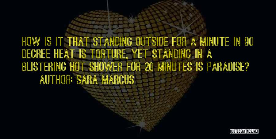 Sara Marcus Quotes: How Is It That Standing Outside For A Minute In 90 Degree Heat Is Torture, Yet Standing In A Blistering