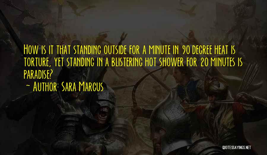 Sara Marcus Quotes: How Is It That Standing Outside For A Minute In 90 Degree Heat Is Torture, Yet Standing In A Blistering