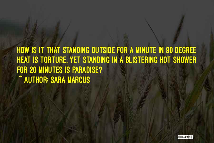 Sara Marcus Quotes: How Is It That Standing Outside For A Minute In 90 Degree Heat Is Torture, Yet Standing In A Blistering