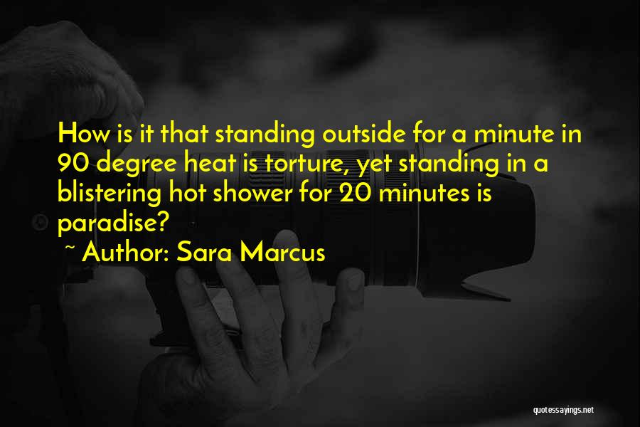 Sara Marcus Quotes: How Is It That Standing Outside For A Minute In 90 Degree Heat Is Torture, Yet Standing In A Blistering