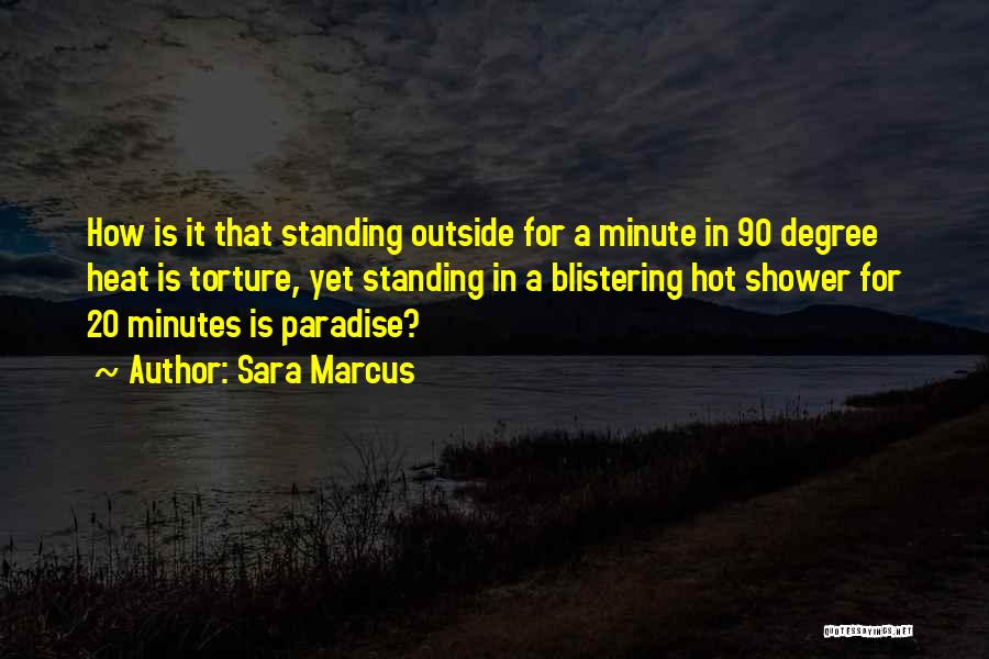 Sara Marcus Quotes: How Is It That Standing Outside For A Minute In 90 Degree Heat Is Torture, Yet Standing In A Blistering