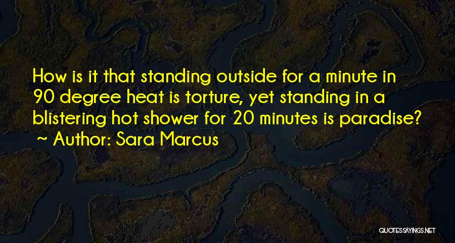 Sara Marcus Quotes: How Is It That Standing Outside For A Minute In 90 Degree Heat Is Torture, Yet Standing In A Blistering