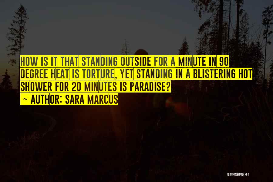 Sara Marcus Quotes: How Is It That Standing Outside For A Minute In 90 Degree Heat Is Torture, Yet Standing In A Blistering