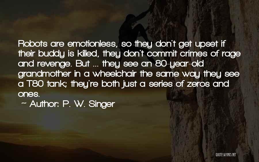 P. W. Singer Quotes: Robots Are Emotionless, So They Don't Get Upset If Their Buddy Is Killed, They Don't Commit Crimes Of Rage And