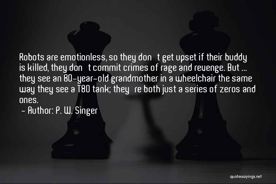 P. W. Singer Quotes: Robots Are Emotionless, So They Don't Get Upset If Their Buddy Is Killed, They Don't Commit Crimes Of Rage And