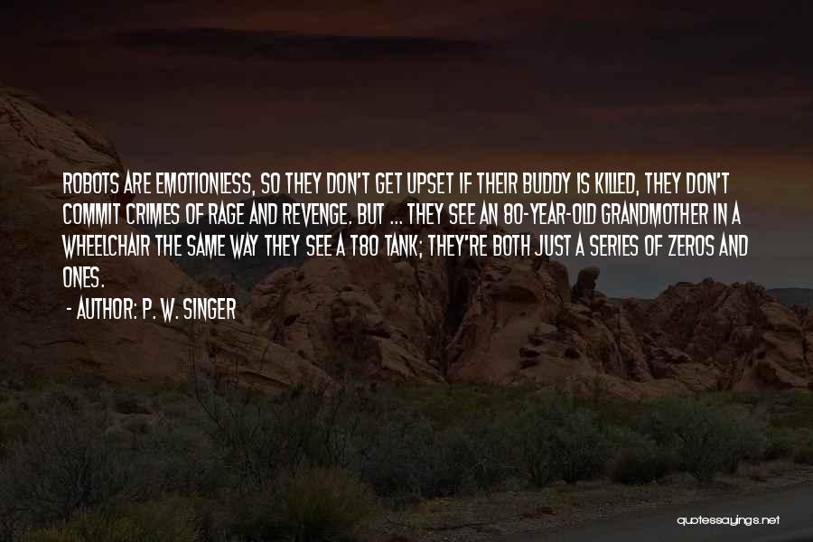 P. W. Singer Quotes: Robots Are Emotionless, So They Don't Get Upset If Their Buddy Is Killed, They Don't Commit Crimes Of Rage And