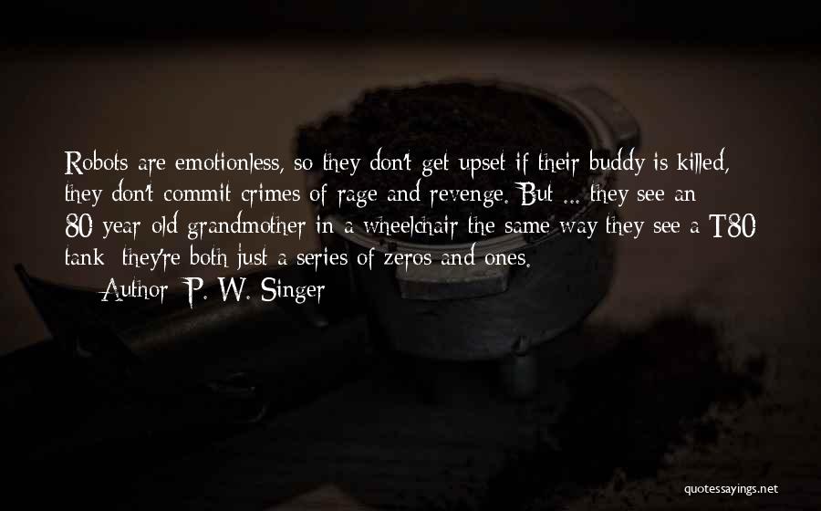 P. W. Singer Quotes: Robots Are Emotionless, So They Don't Get Upset If Their Buddy Is Killed, They Don't Commit Crimes Of Rage And