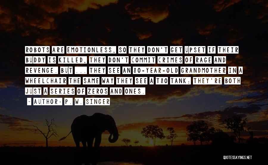 P. W. Singer Quotes: Robots Are Emotionless, So They Don't Get Upset If Their Buddy Is Killed, They Don't Commit Crimes Of Rage And