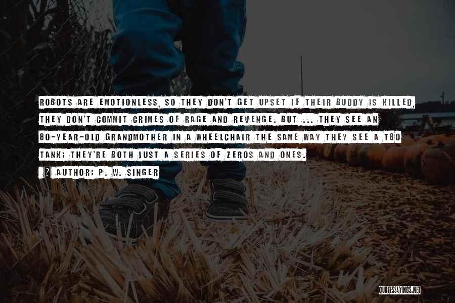 P. W. Singer Quotes: Robots Are Emotionless, So They Don't Get Upset If Their Buddy Is Killed, They Don't Commit Crimes Of Rage And