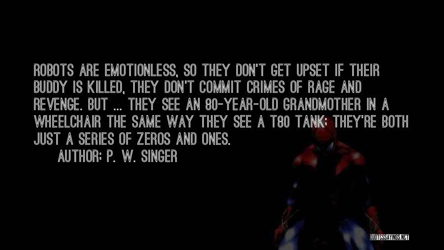 P. W. Singer Quotes: Robots Are Emotionless, So They Don't Get Upset If Their Buddy Is Killed, They Don't Commit Crimes Of Rage And