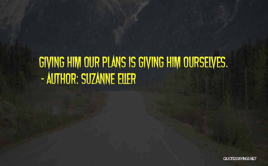 Suzanne Eller Quotes: Giving Him Our Plans Is Giving Him Ourselves.